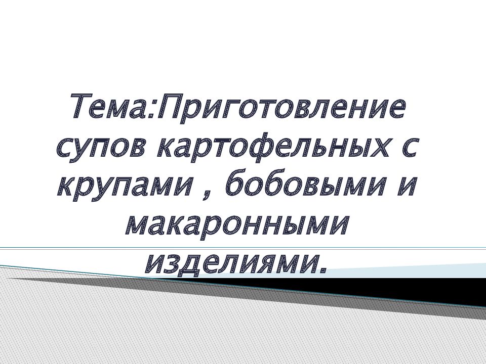 Тема:Приготовление супов картофельных с крупами, бобовыми и макаронными изделиями.