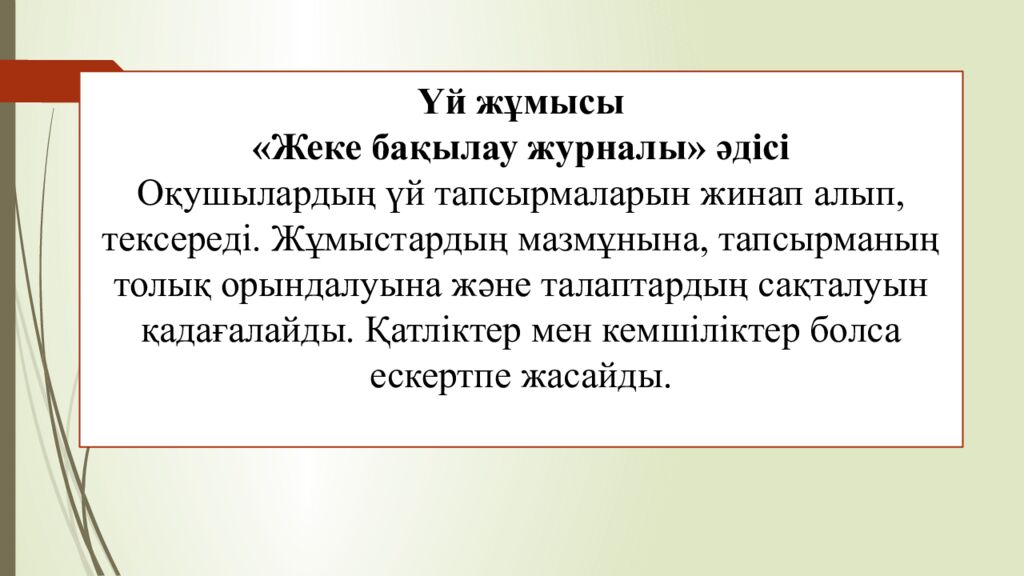 Үй жұмысы «Жеке бақылау журналы» әдісі Оқушылардың үй тапсырмаларын жинап алып, тексереді. Жұмыстардың мазмұнына, тапсырманың толық орындалуына және