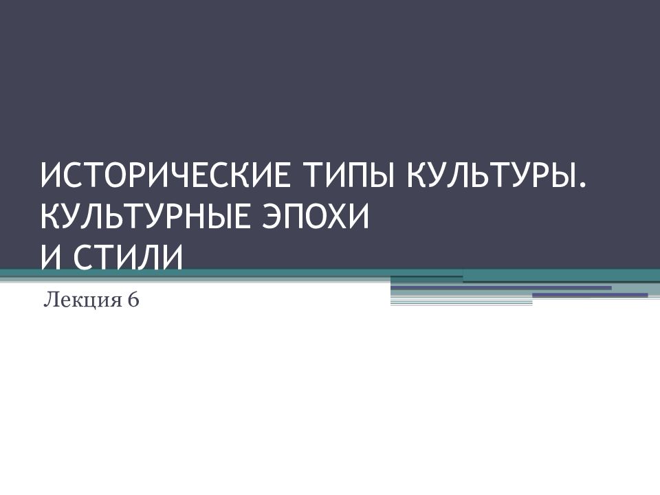 ИСТОРИЧЕСКИЕ ТИПЫ КУЛЬТУРЫ. КУЛЬТУРНЫЕ ЭПОХИ И СТИЛИ