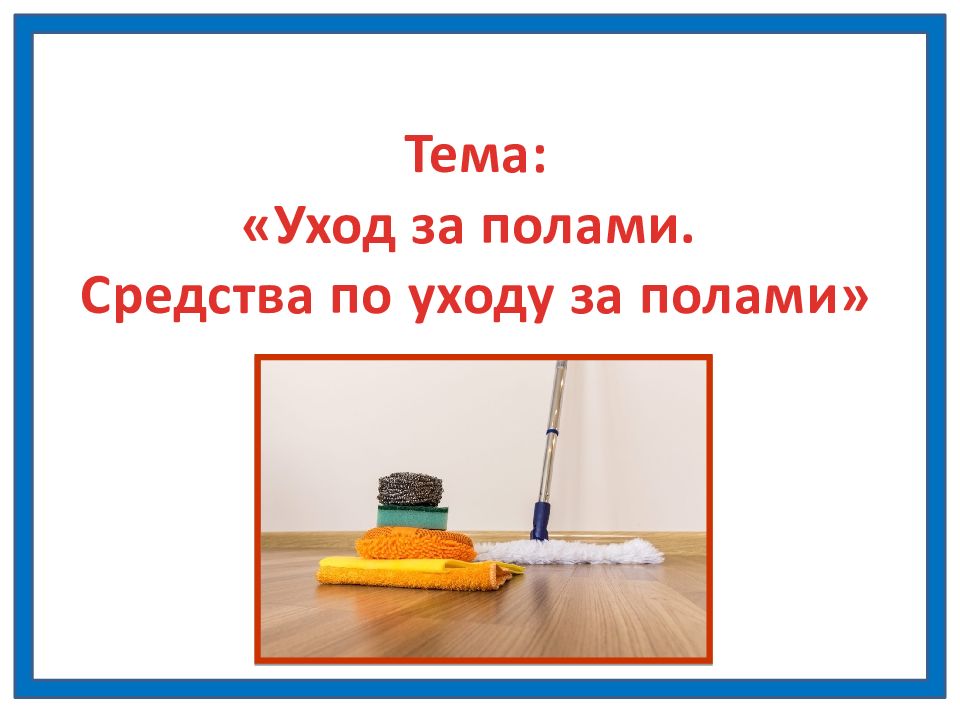 Тема: «Уход за полами. Средства по уходу за полами»