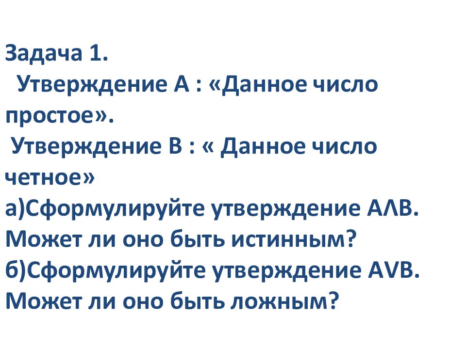 Задача 1. Утверждение А : «Данное число простое». Утверждение В : « Данное число четное» а)Сформулируйте утверждение А Λ В. Может ли оно быть истинным? б