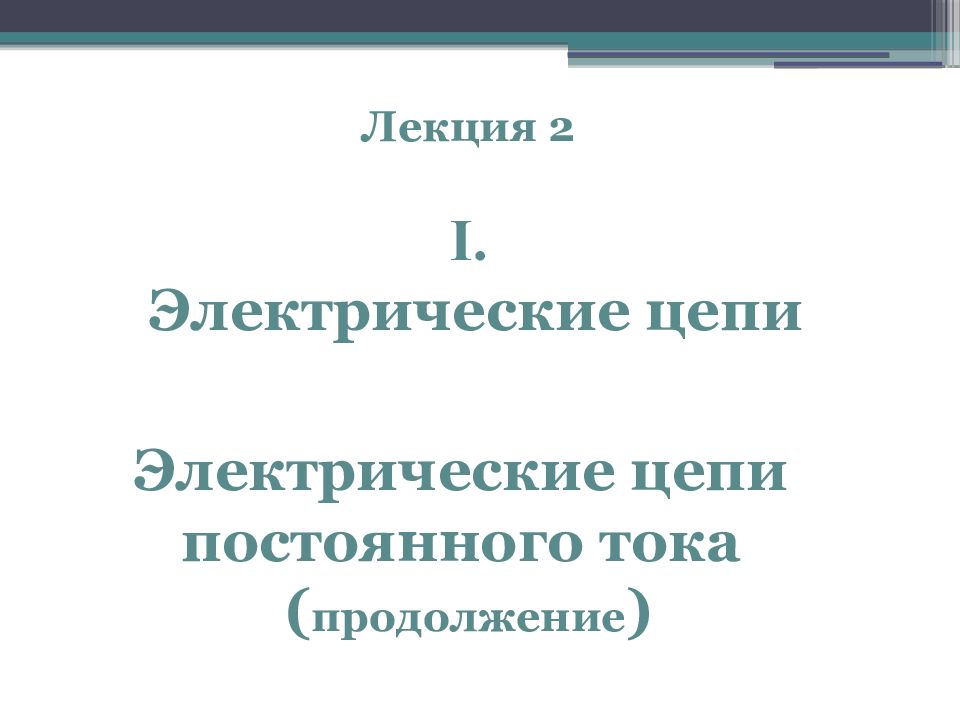 Лекция 2 I. Электрические цепи Электрические цепи постоянного тока (