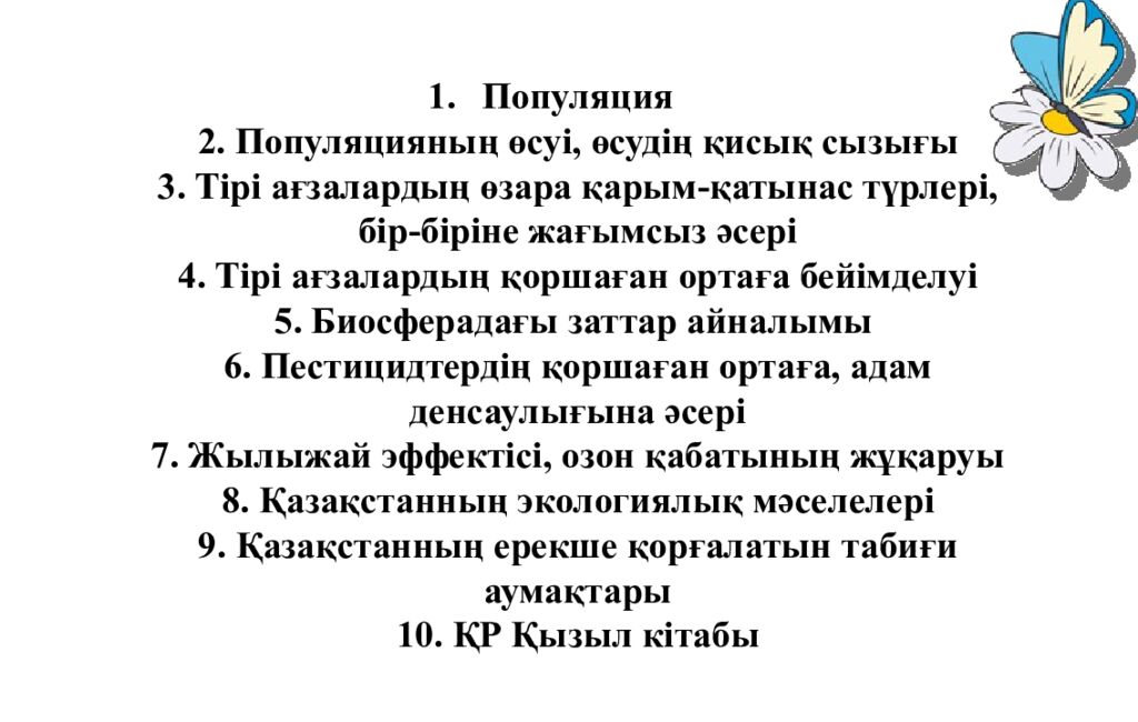 Популяция 2. Популяцияның өсуі, өсудің қисық сызығы 3. Тірі ағзалардың өзара қарым-қатынас түрлері, бір-біріне жағымсыз әсері 4. Тірі ағзалардың қоршаған