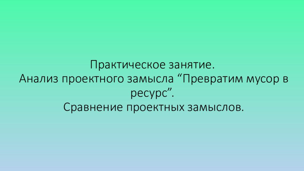 Практическое занятие. Анализ проектного замысла “ Превратим мусор в ресурс ”. Сравнение проектных замыслов.