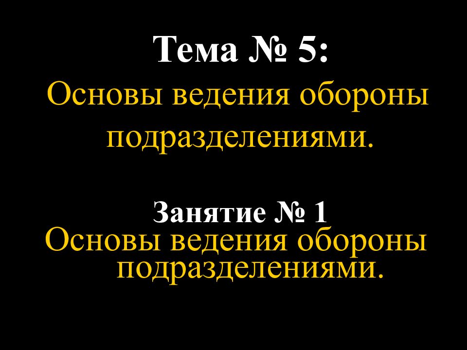 Тема № 5 : Основы ведения обороны подразделениями. Занятие № 1 Основы ведения