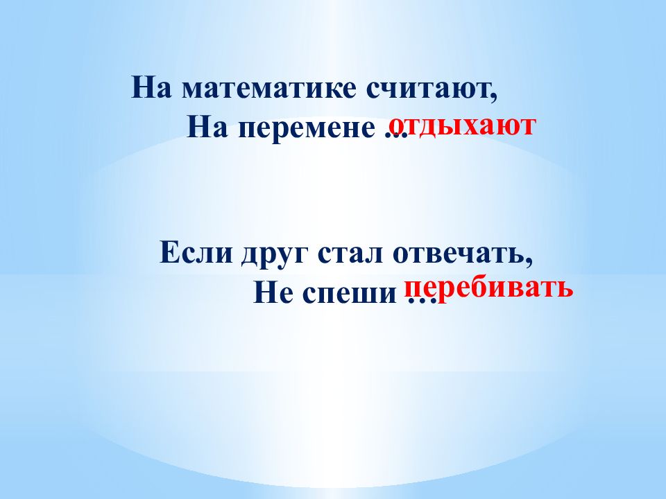 Не стал отвечать. На математике считают на перемене. Если друг стал отвечать не спеши перебивать. Если друг стал отвечать не перебивать.