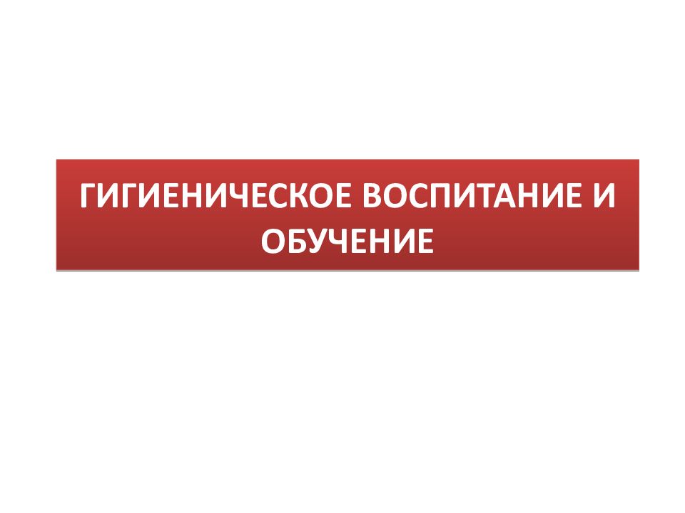 ГИГИЕНИЧЕСКОЕ ВОСПИТАНИЕ И ОБУЧЕНИЕ