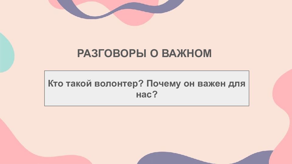 РАЗГОВОРЫ О ВАЖНОМ Кто такой волонтер? Почему он важен для нас?