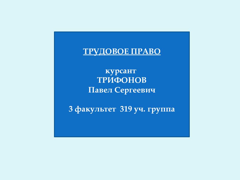 ТРУДОВОЕ ПРАВО курсант ТРИФОНОВ Павел Сергеевич 3 факультет 319 уч. группа