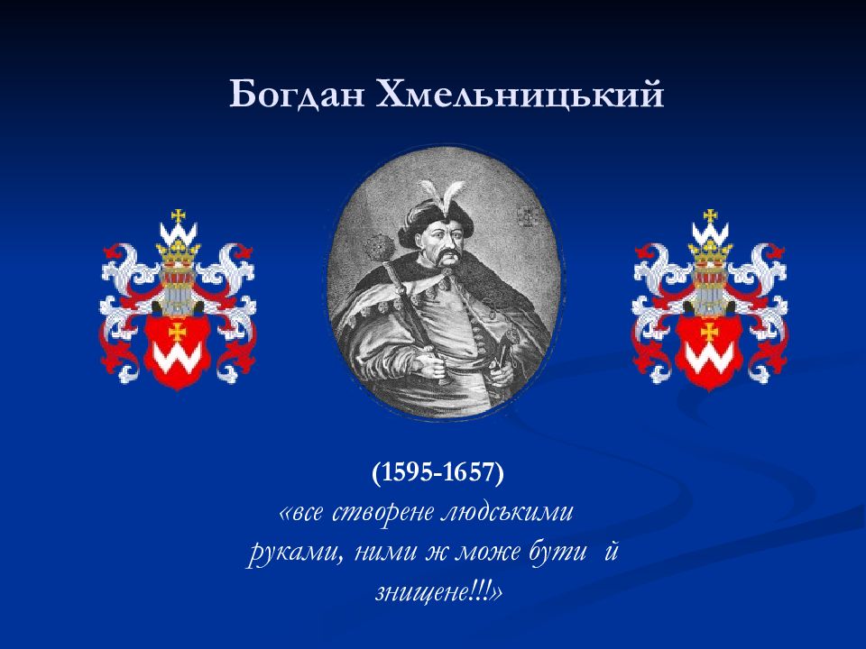 Богдан Хмельницький (1595-1657) «все створене людськими руками, ними ж може