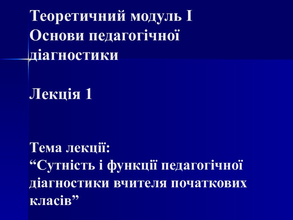 Теоретичний модуль I Основи педагогічної діагностики Лекція 1 Тема лекції: “Сутність і функції педагогічної діагностики вчителя початкових класів”