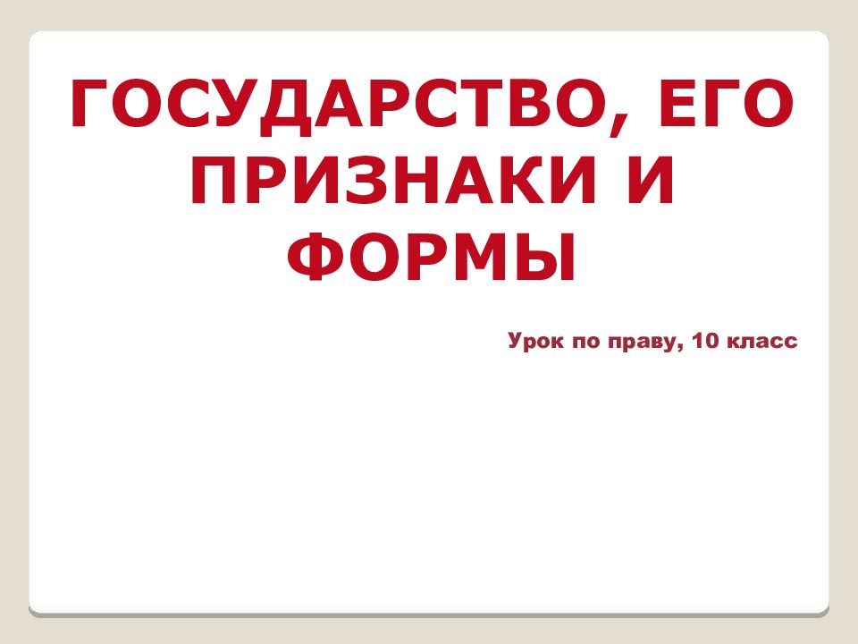 ГОСУДАРСТВО, ЕГО ПРИЗНАКИ И ФОРМЫ Урок по праву, 10 класс