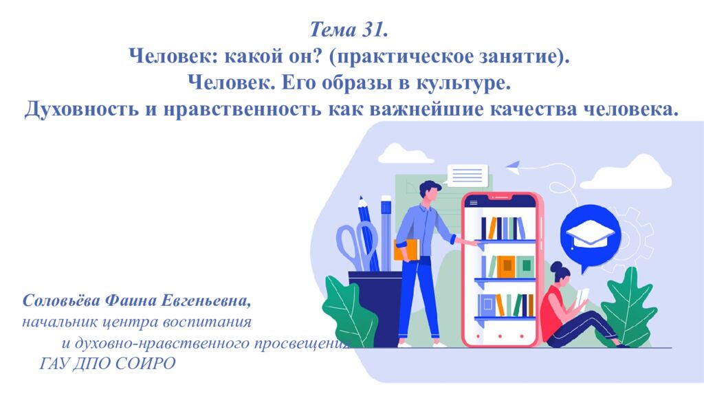 Тема 31. Человек : какой он? (практическое занятие). Человек. Его образы в культуре. Духовность и нравственность как важнейшие качества человека.