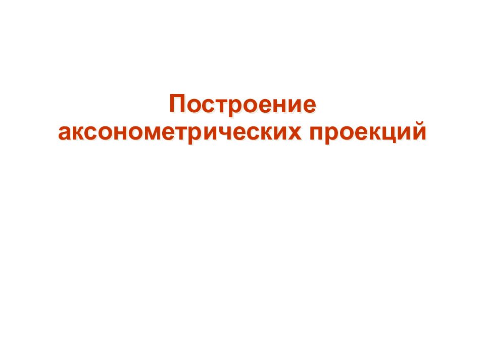 Построение аксонометрических проекций