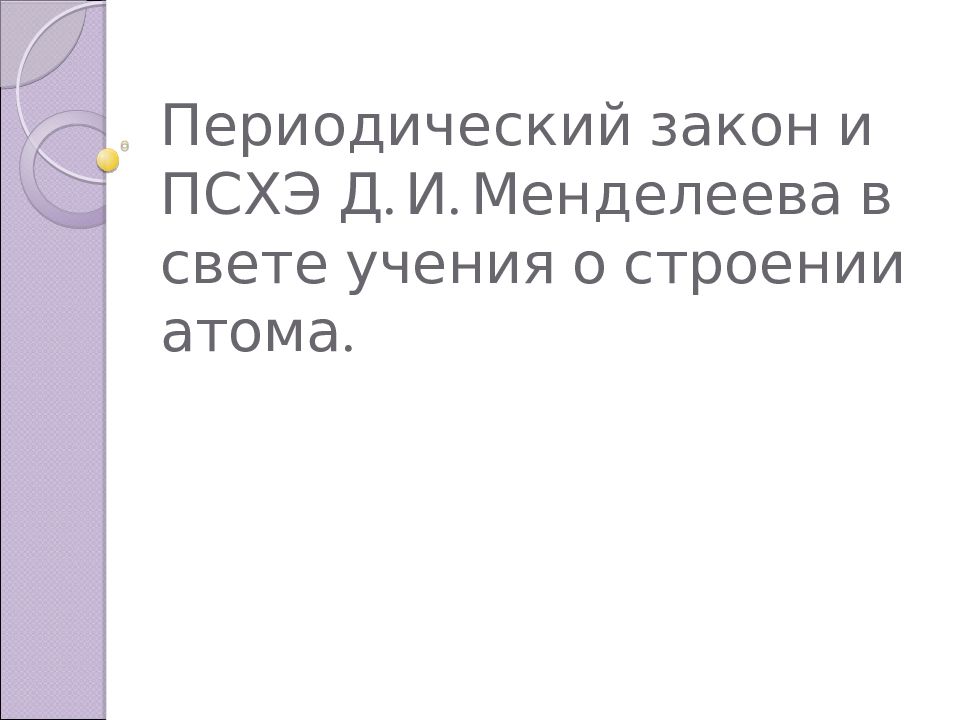 Периодический закон и ПСХЭ Д. И. Менделеева в свете учения о строении атома.