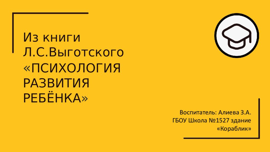 Из книги Л.С.Выготского « ПСИХОЛОГИЯ РАЗВИТИЯ РЕБЁНКА » Воспитатель: Алиева