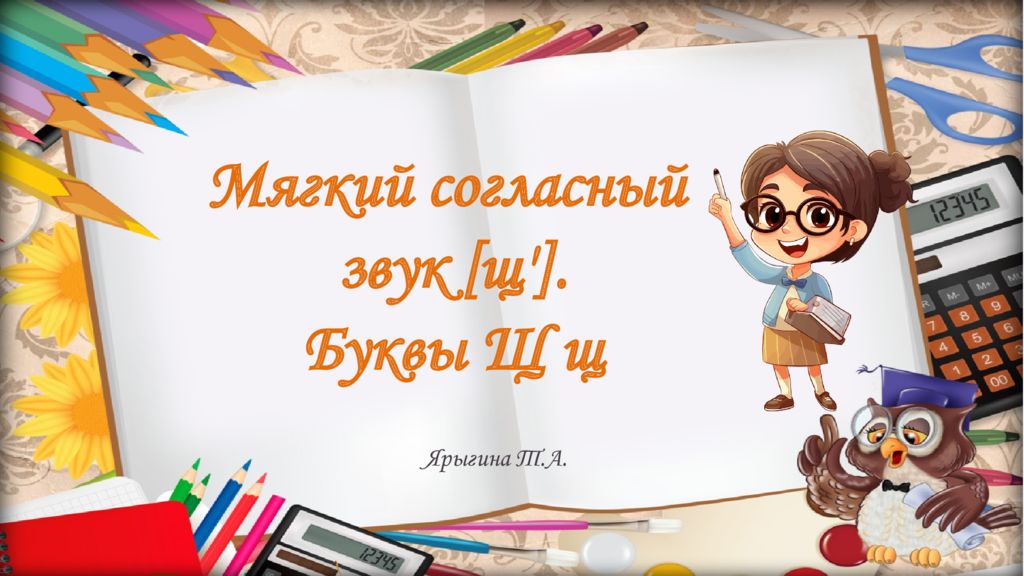 Ярыгина Т.А. Мягкий согласный звук [щ']. Буквы Щ щ