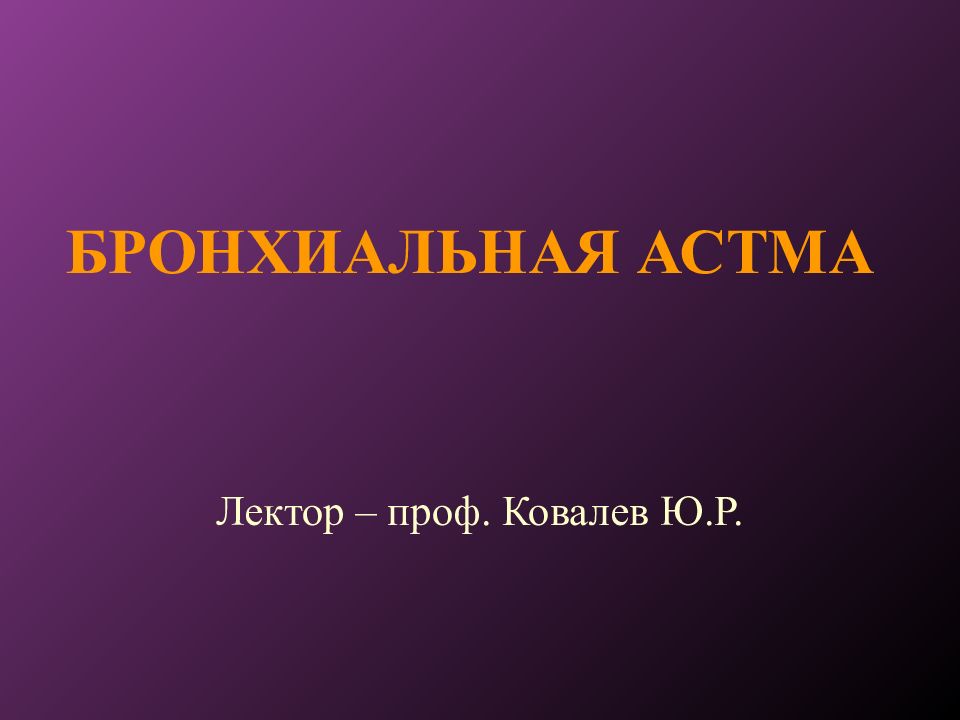 БРОНХИАЛЬНАЯ АСТМА Лектор – проф. Ковалев Ю.Р.
