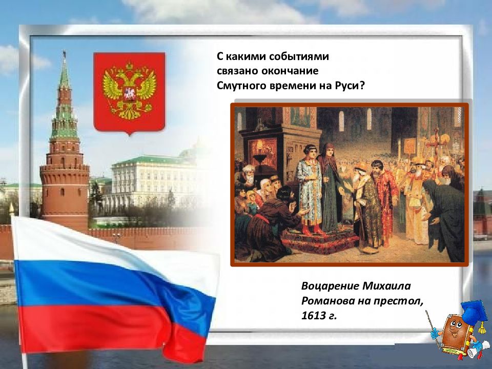 Связано окончание. Воцарение Михаила Романова на престол 1613 г. С каким событием связано окончание смутного времени. С каким событием связано окончание смутного времени на Руси. Событие которое связано с окончанием смутного времени.