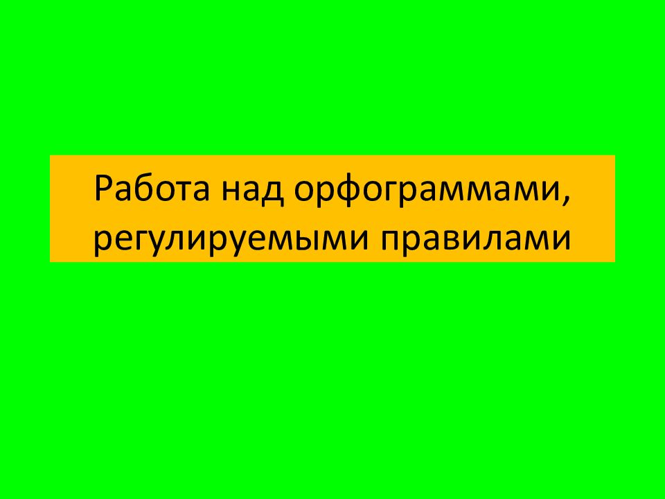 Работа над орфограммами, регулируемыми правилами