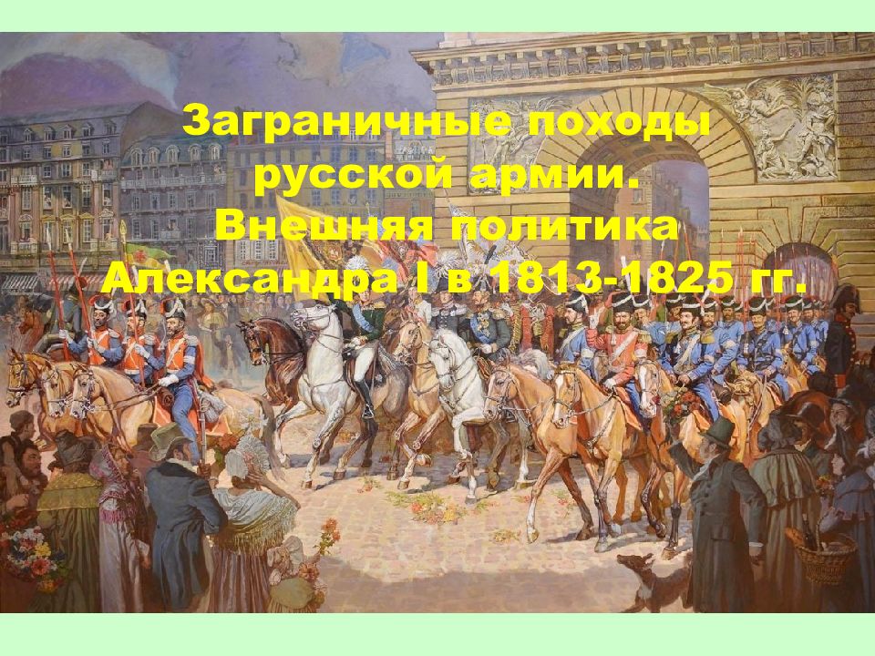 Заграничные походы русской армии. Внешняя политика Александра I в 1813-1825 гг