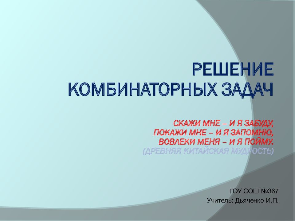 Решение комбинаторных задач Скажи мне – и я забуду, Покажи мне – и я запомню, Вовлеки меня – и я пойму. (Древняя китайская мудрость)