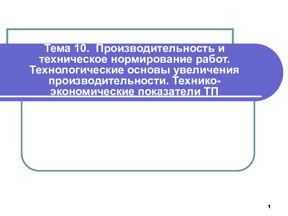 Тема 10. Производительность и техническое нормирование работ. Технологические основы увеличения производительности. Технико-экономические показатели ТП