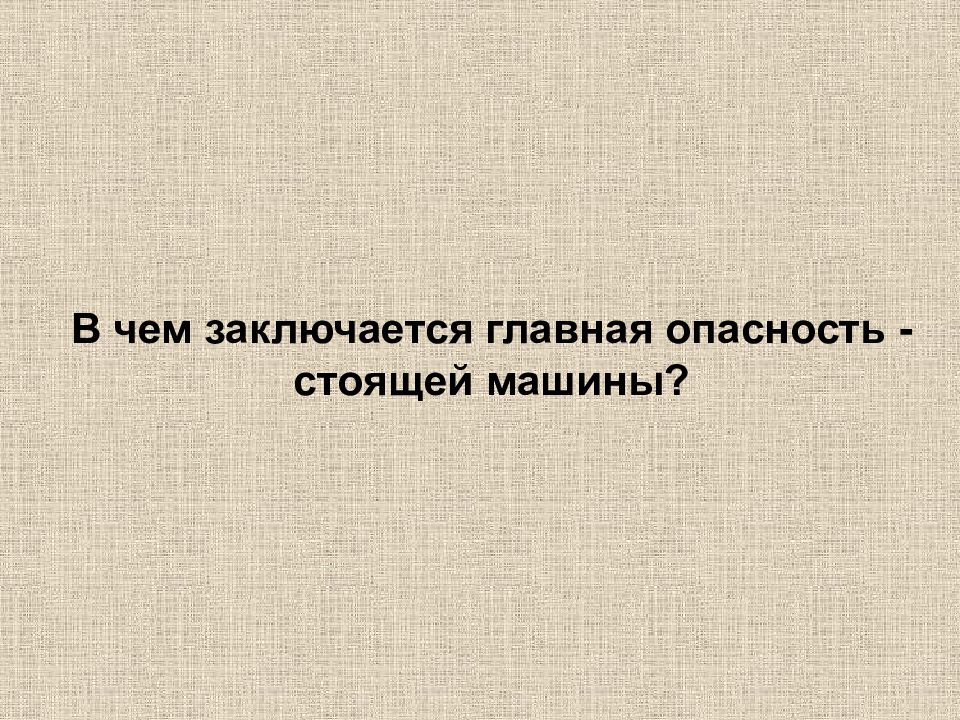 Большой и состоит в основном. В чем заключается опасность стоящей машины.