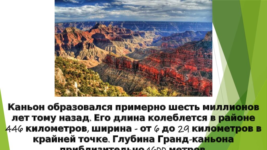 Каньон образовался примерно шесть миллионов лет тому назад. Его длина колеблется в районе 446 километров, ширина - от 6 до 29 километров в крайней точке.