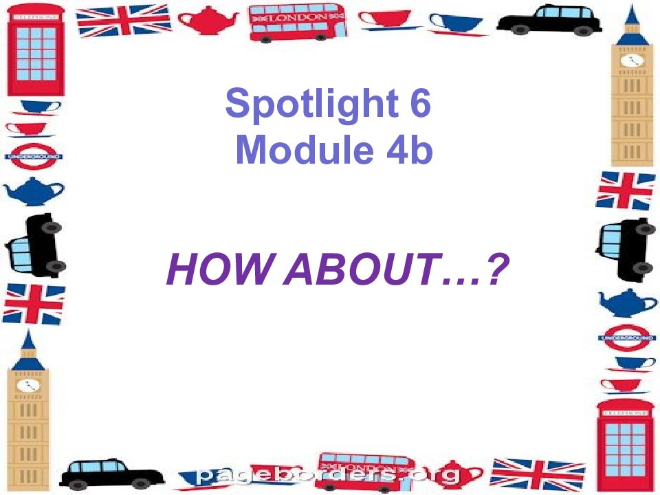 Spotlight 6 Module 4b HOW ABOUT…?