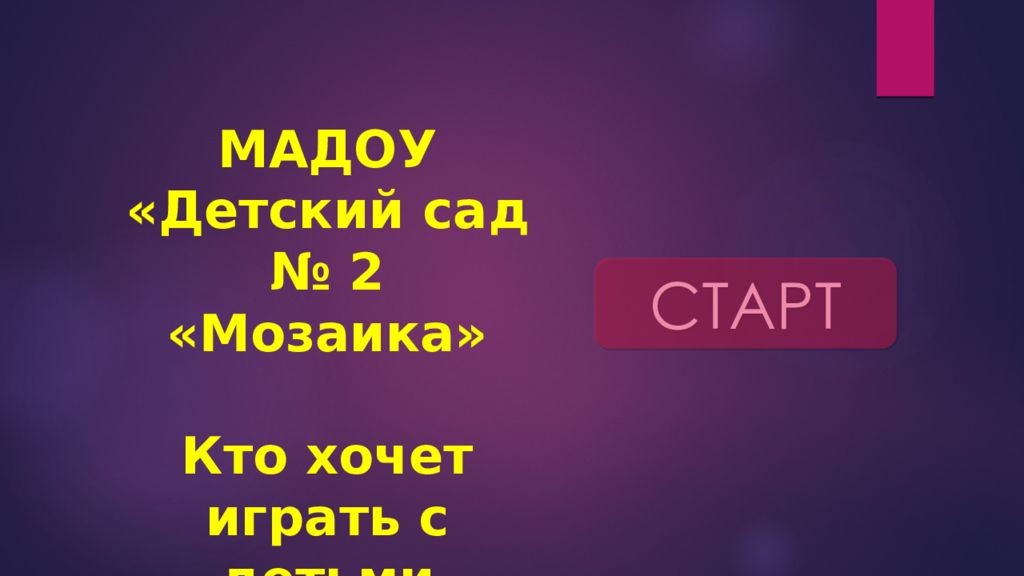 СТАРТ МАДОУ «Детский сад № 2 «Мозаика» Кто хочет играть с детьми