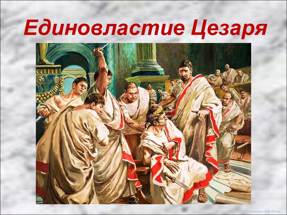 Единовластие Цезаря Учитель: С.А.Попов