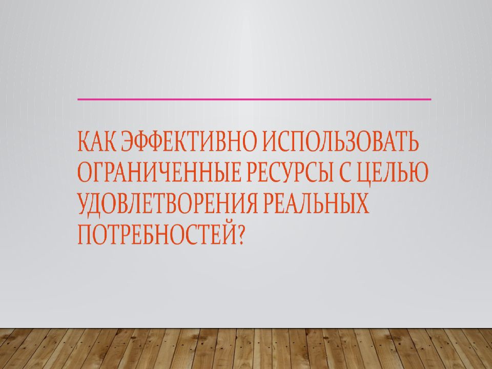 Потребности человека и ограниченность ресурсов. Ограниченность ресурсов дайте свое объяснение смысла высказывания.