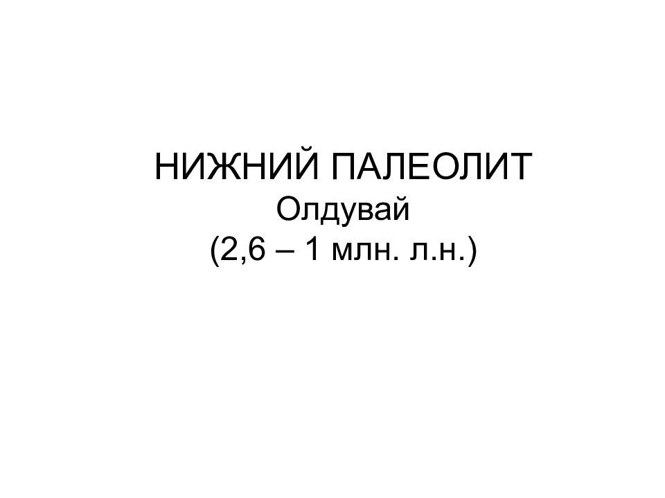 НИЖНИЙ ПАЛЕОЛИТ Олдувай (2,6 – 1 млн. л.н.)
