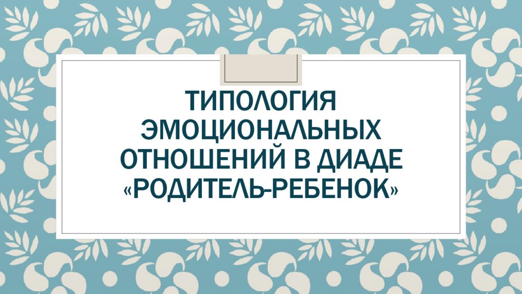 типология эмоциональных отношений в диаде «родитель-ребенок»