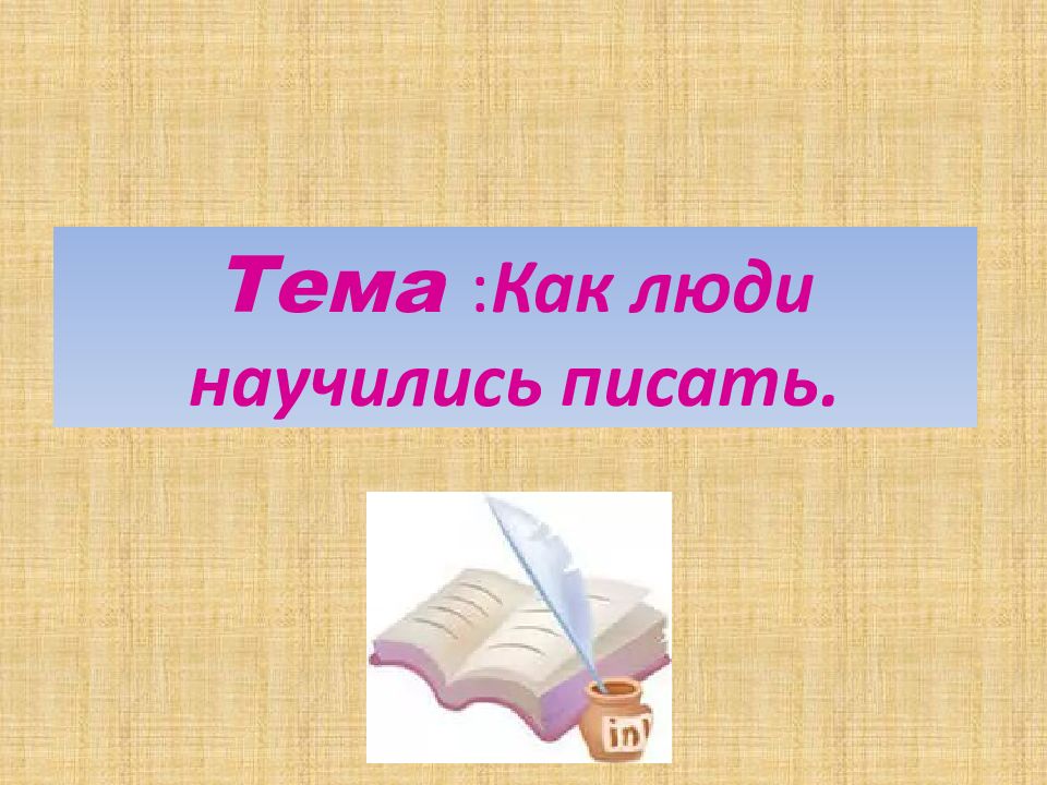 Тема : Как люди научились писать