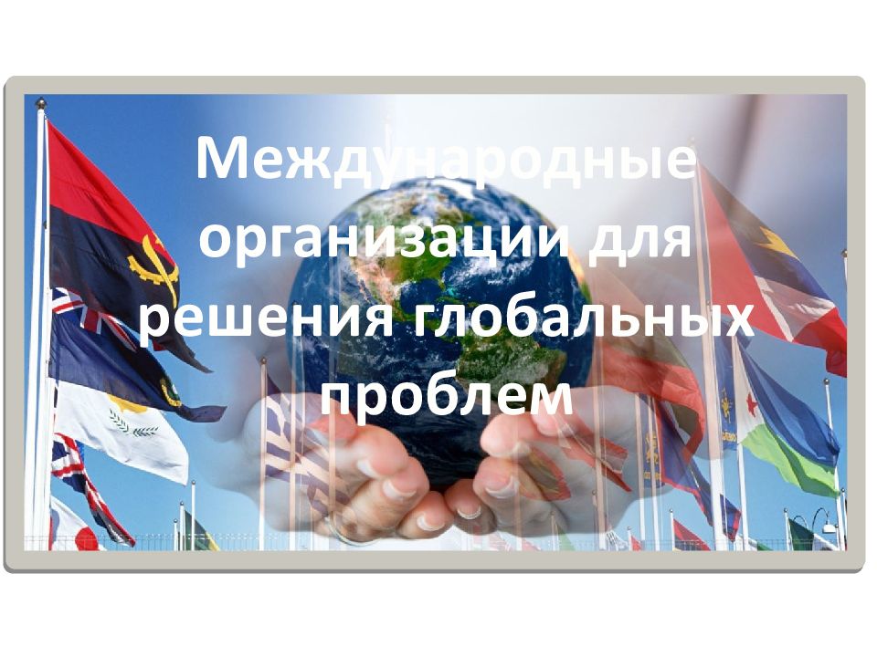 Международные организации для решения глобальных проблем