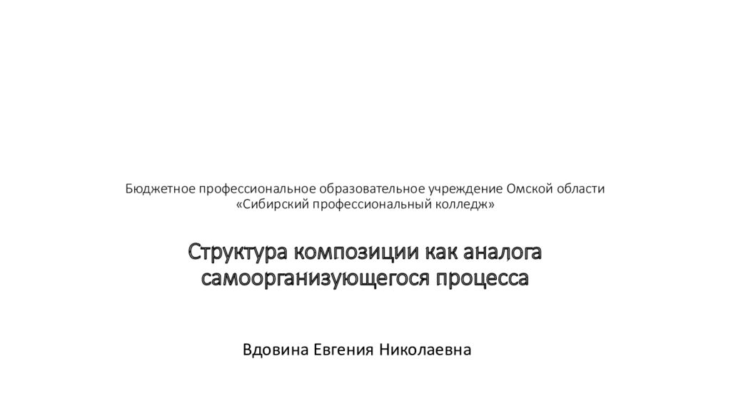 Бюджетное профессиональное образовательное учреждение Омской области «Сибирский профессиональный колледж» Структура композиции как аналога самоорганизующегося