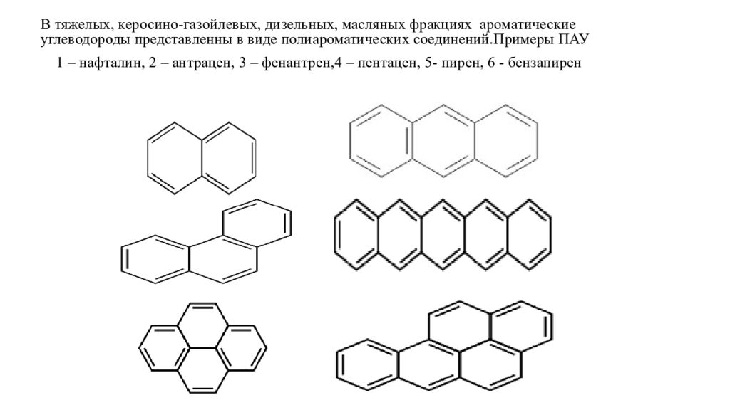 В тяжелых, керосино-газойлевых, дизельных, масляных фракциях ароматические углеводороды представленны в виде полиароматических соединений.Примеры ПАУ