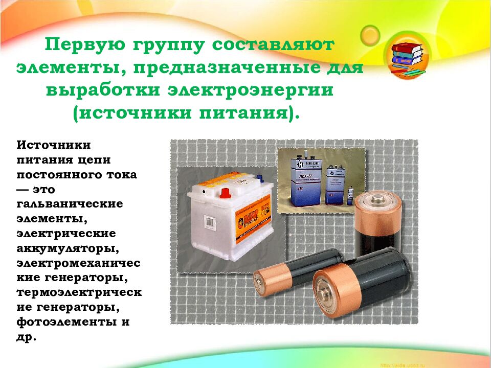 Первую группу составляют элементы, предназначенные для выработки электроэнергии (источники питания).