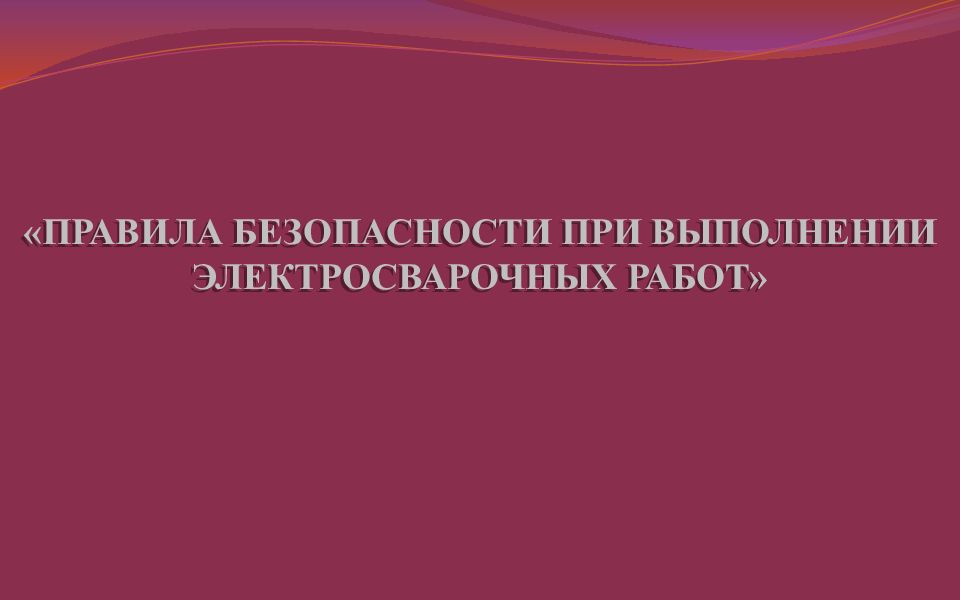 ПРАВИЛА БЕЗОПАСНОСТИ ПРИ ВЫПОЛНЕНИИ ЭЛЕКТРОСВАРОЧНЫХ РАБОТ»