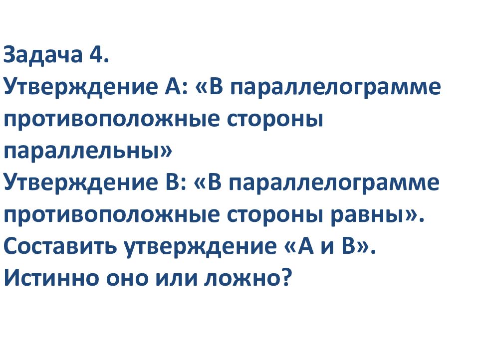 Задача 4. Утверждение А: «В параллелограмме противоположные стороны параллельны» Утверждение В: «В параллелограмме противоположные стороны равны». Составить