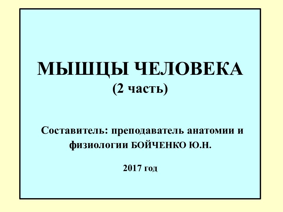 МЫШЦЫ ЧЕЛОВЕКА (2 часть) Составитель: преподаватель анатомии и физиологии БОЙЧЕНКО Ю.Н. 2017 год