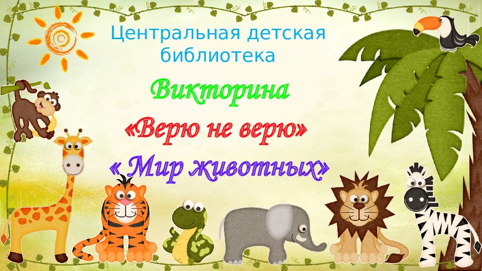 Викторина «Верю не верю» « Мир животных» Центральная детская библиотека