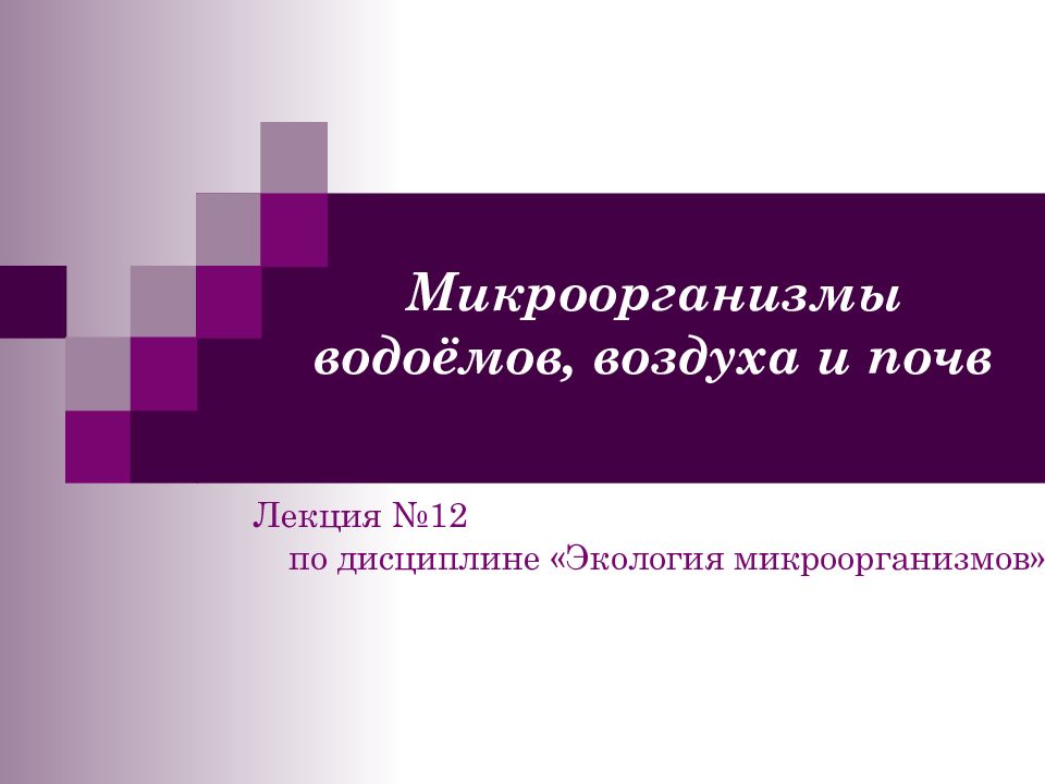 Микроорганизмы водоёмов, воздуха и почв Лекция №12 по дисциплине «Экология