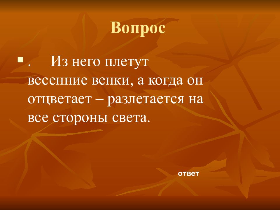 Свет ответ. Из цветка плетут весной венки. А когда разлетается.