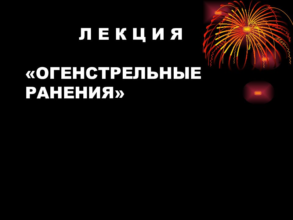 Л Е К Ц И Я «ОГЕНСТРЕЛЬНЫЕ РАНЕНИЯ»