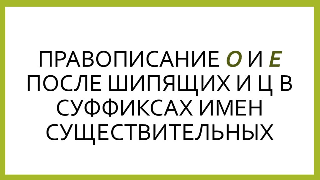 Правописание О и Е после шипящих и Ц в суффиксах имен существительных