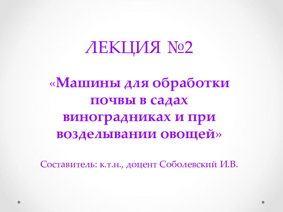 ЛЕКЦИЯ №2 « Машины для обработки почвы в садах виноградниках и при возделывании овощей » Составитель: к.т.н., доцент Соболевский И.В.
