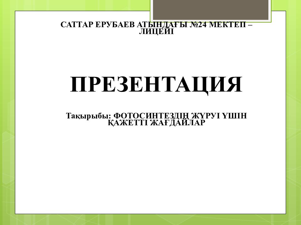 САТТАР ЕРУБАЕВ АТЫНДА ҒЫ № 24 МЕКТЕП –ЛИЦЕЙІ ПРЕЗЕНТАЦИЯ Тақырыбы :